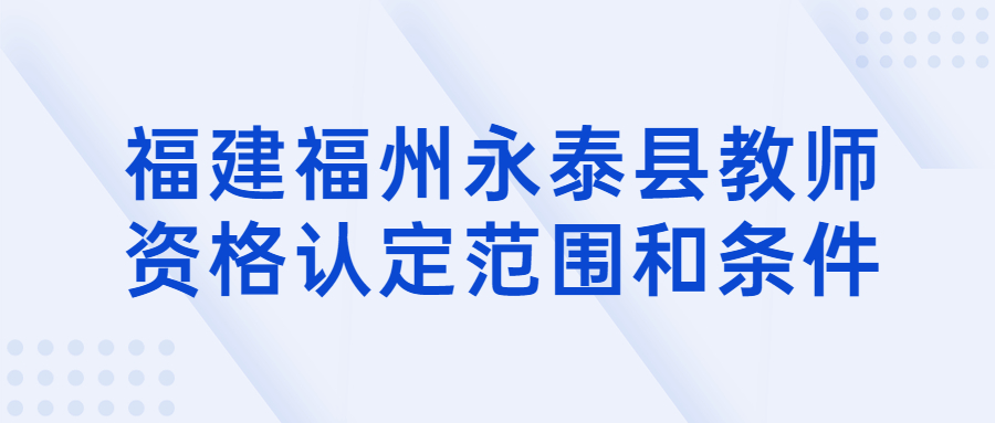 福建福州永泰县教师资格认定范围和条件