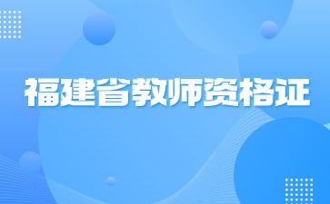 24年下半年福建教师资格考试时间9月15日